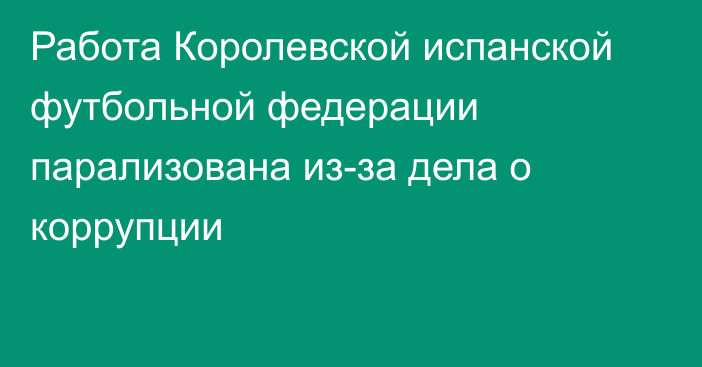 Работа  Королевской испанской футбольной федерации парализована из-за дела о коррупции