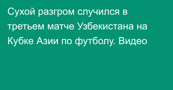 Сухой разгром случился в третьем матче Узбекистана на Кубке Азии по футболу. Видео