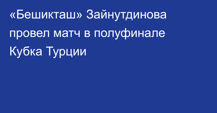 «Бешикташ» Зайнутдинова провел матч в полуфинале Кубка Турции