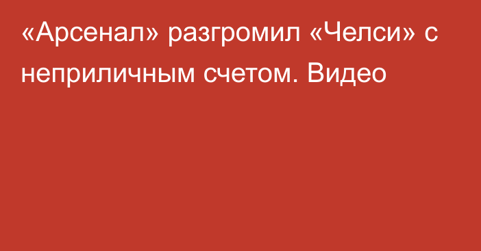 «Арсенал» разгромил «Челси» с неприличным счетом. Видео