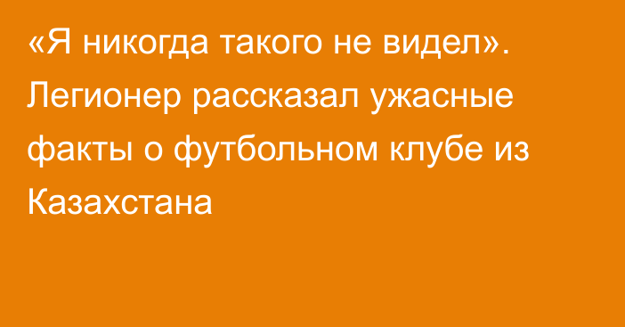 «Я никогда такого не видел». Легионер рассказал ужасные факты о футбольном клубе из Казахстана