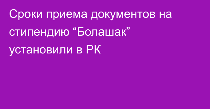 Сроки приема документов на стипендию “Болашак” установили в РК