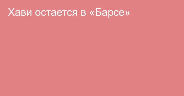 Хави остается в «Барсе»