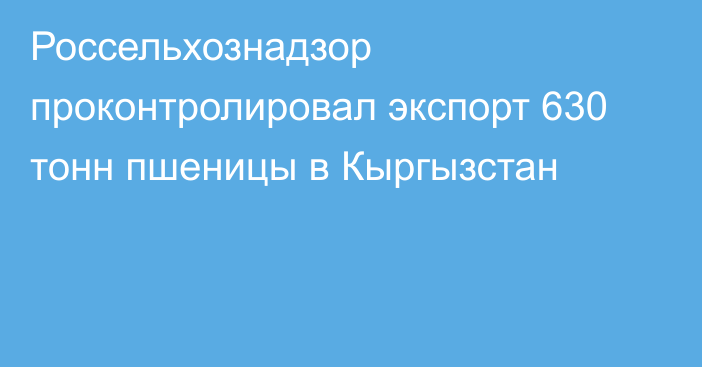 Россельхознадзор проконтролировал экспорт 630 тонн пшеницы в Кыргызстан