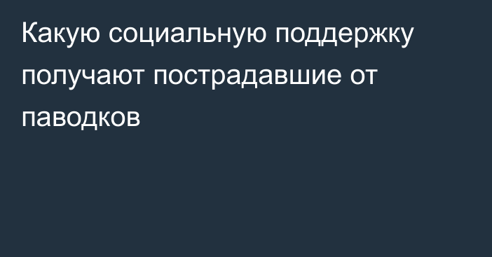 Какую социальную поддержку получают пострадавшие от паводков