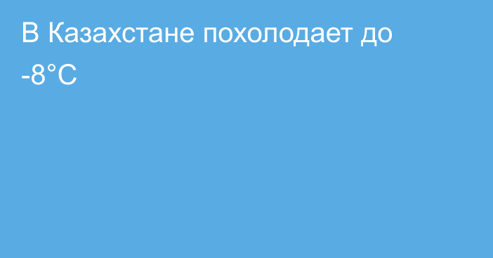 В Казахстане похолодает до -8°C