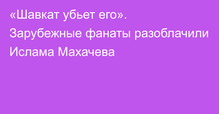 «Шавкат убьет его». Зарубежные фанаты разоблачили Ислама Махачева