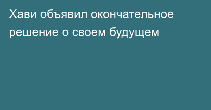 Хави объявил окончательное решение о своем будущем