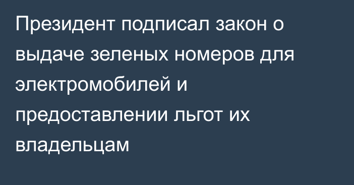 Президент подписал закон о выдаче зеленых номеров для электромобилей и предоставлении льгот  их владельцам