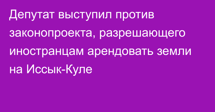 Депутат выступил против законопроекта, разрешающего иностранцам арендовать земли на Иссык-Куле