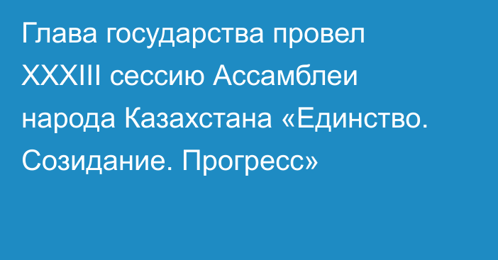 Глава государства провел ХХХІІІ сессию Ассамблеи народа Казахстана «Единство. Созидание. Прогресс»