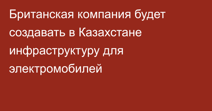 Британская компания будет создавать в Казахстане инфраструктуру для электромобилей