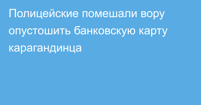 Полицейские помешали вору опустошить банковскую карту карагандинца