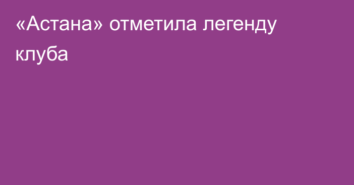 «Астана» отметила легенду клуба