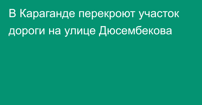 В Караганде перекроют участок дороги на улице Дюсембекова