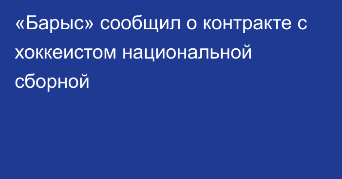 «Барыс» сообщил о контракте с хоккеистом национальной сборной