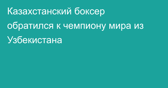 Казахстанский боксер обратился к чемпиону мира из Узбекистана