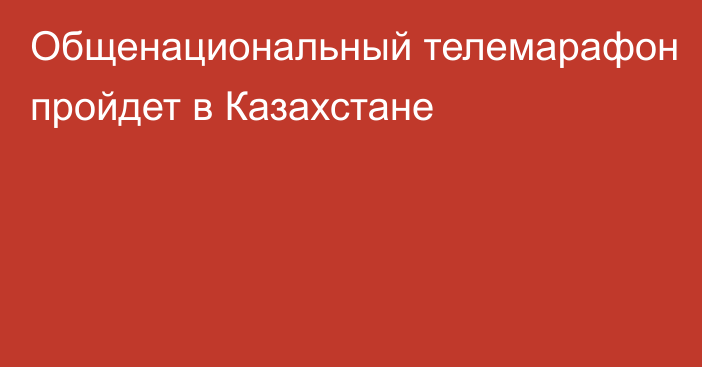 Общенациональный телемарафон пройдет в Казахстане