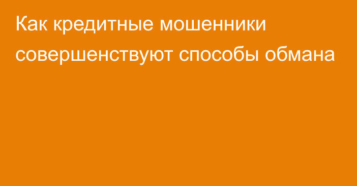 Как кредитные мошенники совершенствуют способы обмана