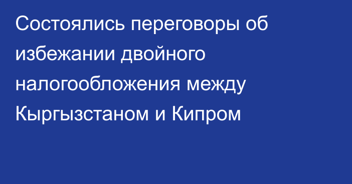 Состоялись переговоры об избежании двойного налогообложения между Кыргызстаном и Кипром