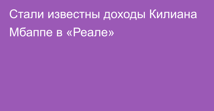 Стали известны доходы Килиана Мбаппе в «Реале»