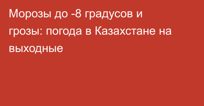 Морозы до -8 градусов и грозы: погода в Казахстане на выходные