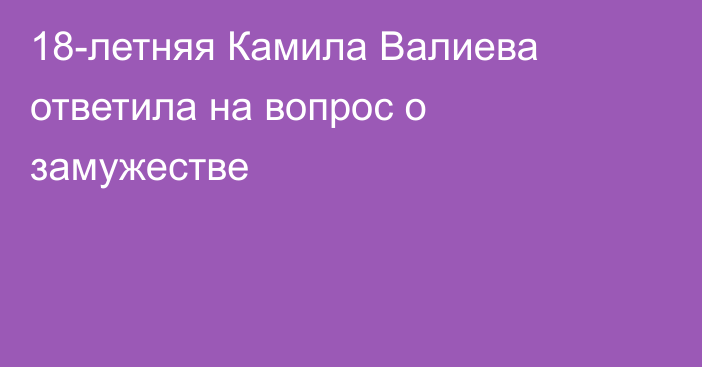 18-летняя Камила Валиева ответила на вопрос о замужестве