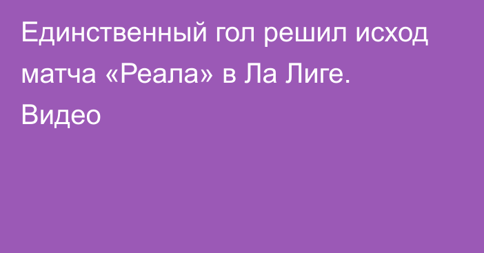 Единственный гол решил исход матча «Реала» в Ла Лиге. Видео