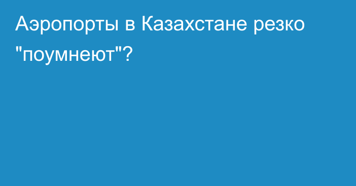 Аэропорты в Казахстане резко 