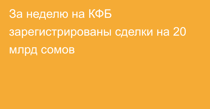 За неделю на КФБ зарегистрированы сделки на 20 млрд сомов