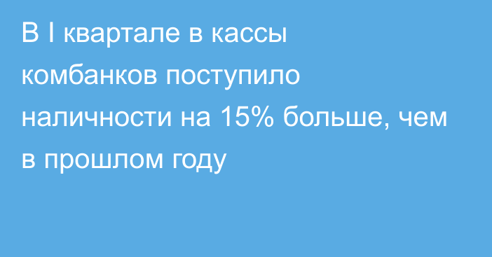 В I квартале в кассы комбанков поступило наличности на 15% больше, чем в прошлом году