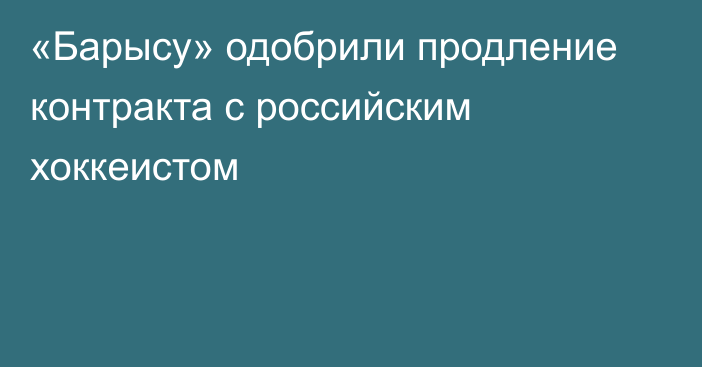 «Барысу» одобрили продление контракта с российским хоккеистом