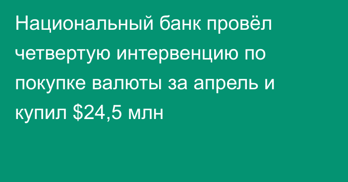 Национальный банк провёл четвертую интервенцию по покупке валюты за апрель и купил $24,5 млн