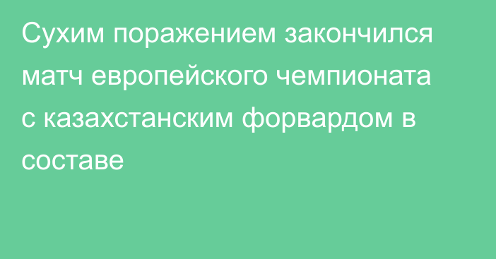 Сухим поражением закончился матч европейского чемпионата с казахстанским форвардом в составе