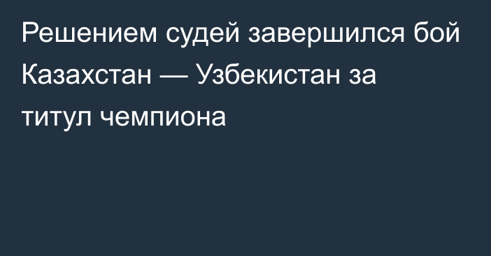 Решением судей завершился бой Казахстан — Узбекистан за титул чемпиона