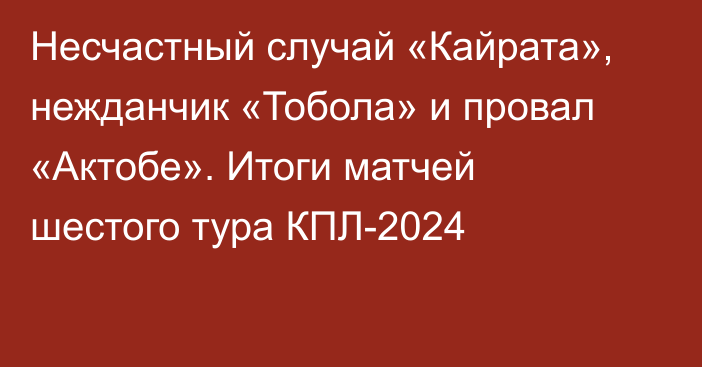 Несчастный случай «Кайрата», нежданчик «Тобола» и провал «Актобе». Итоги матчей шестого тура КПЛ-2024