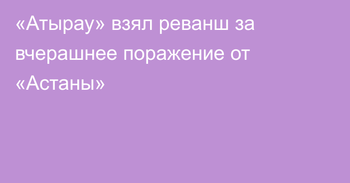 «Атырау» взял реванш за вчерашнее поражение от «Астаны»