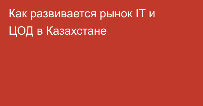 Как развивается рынок IT и ЦОД в Казахстане