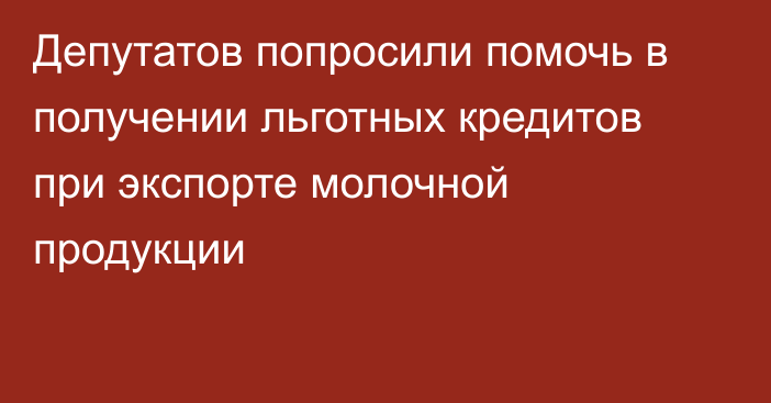 Депутатов попросили помочь в получении льготных кредитов при экспорте молочной продукции