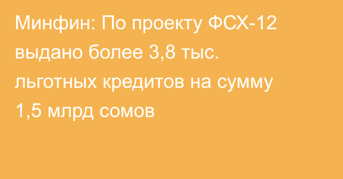 Минфин: По проекту ФСХ-12 выдано более 3,8 тыс. льготных кредитов на сумму 1,5 млрд сомов