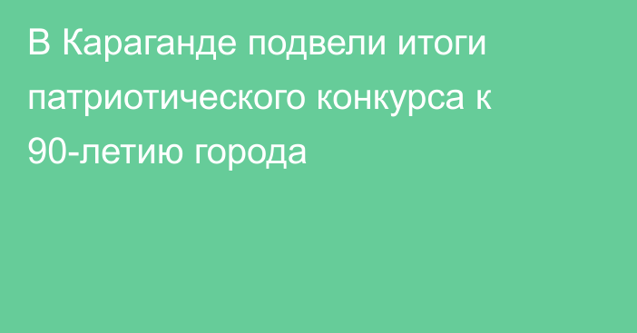 В Караганде подвели итоги патриотического конкурса к 90-летию города