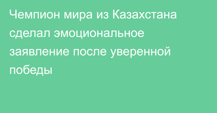 Чемпион мира из Казахстана сделал эмоциональное заявление после уверенной победы