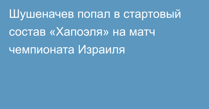 Шушеначев попал в стартовый состав «Хапоэля» на матч чемпионата Израиля