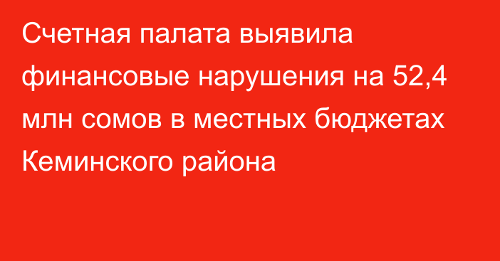 Счетная палата выявила финансовые нарушения на 52,4 млн сомов в местных бюджетах Кеминского района