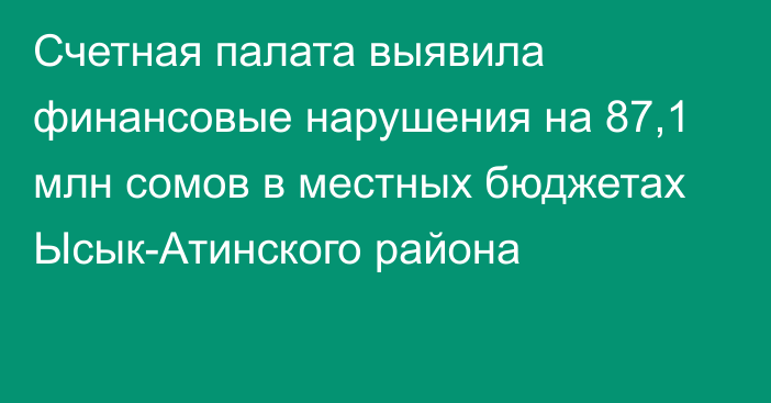 Счетная палата выявила финансовые нарушения на 87,1 млн сомов в местных бюджетах Ысык-Атинского района