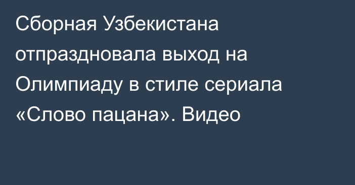 Сборная Узбекистана отпраздновала выход на Олимпиаду в стиле сериала «Слово пацана». Видео