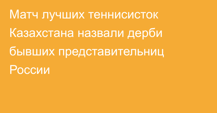 Матч лучших теннисисток Казахстана назвали дерби бывших представительниц России