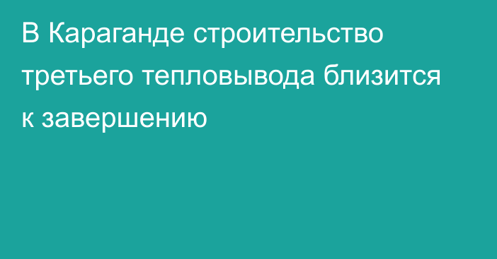 В Караганде строительство третьего тепловывода близится к завершению