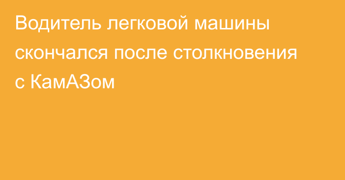 Водитель легковой машины скончался после столкновения с КамАЗом