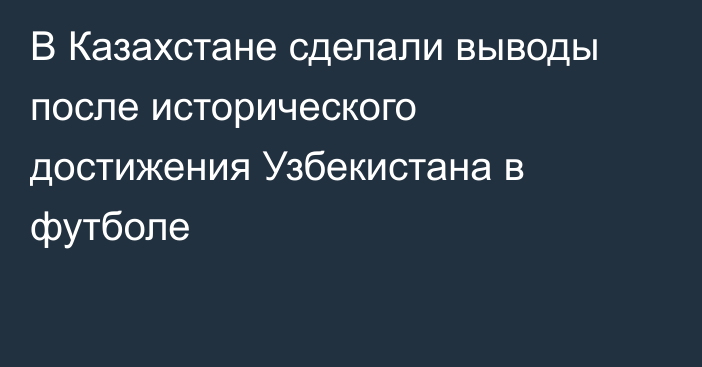 В Казахстане сделали выводы после исторического достижения Узбекистана в футболе